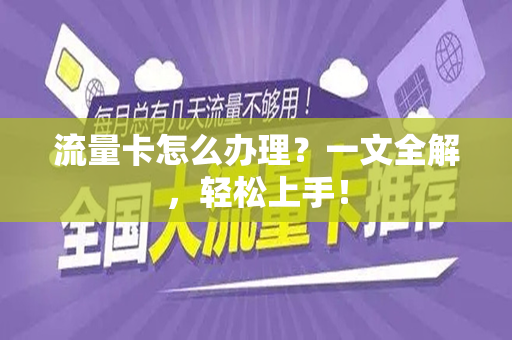 流量卡怎么办理？一文全解，轻松上手！