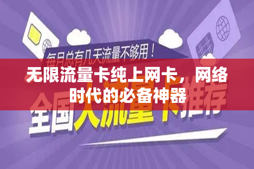 无限流量卡纯上网卡，网络时代的必备神器