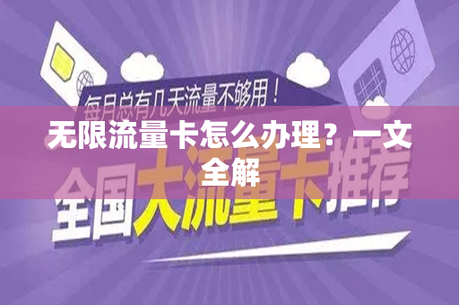 无限流量卡怎么办理？一文全解