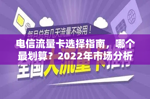 电信流量卡选择指南，哪个最划算？2022年市场分析