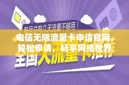 电信无限流量卡申请官网，轻松申请，畅享网络世界