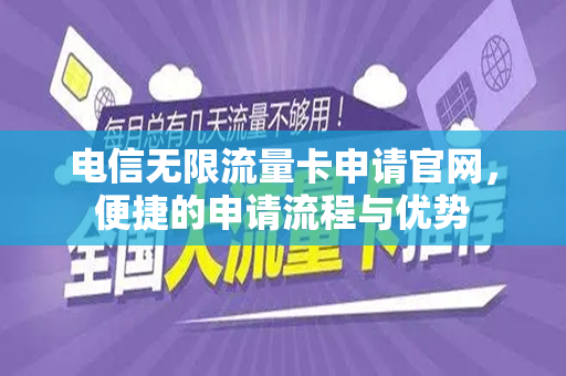 电信无限流量卡申请官网，便捷的申请流程与优势