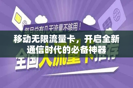移动无限流量卡，开启全新通信时代的必备神器