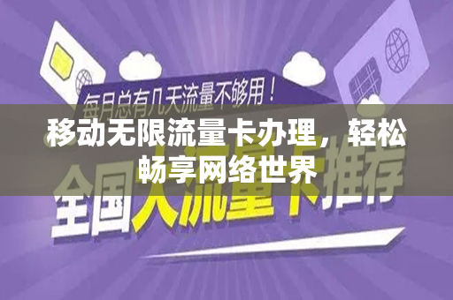 移动无限流量卡办理，轻松畅享网络世界