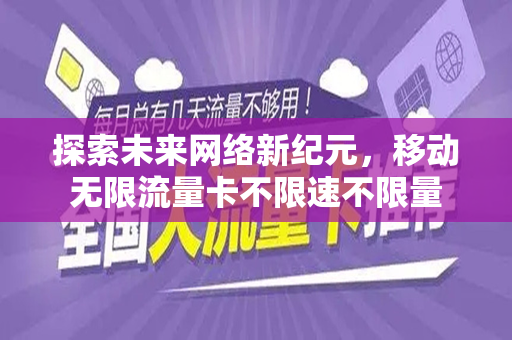 探索未来网络新纪元，移动无限流量卡不限速不限量