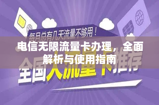 电信无限流量卡办理，全面解析与使用指南