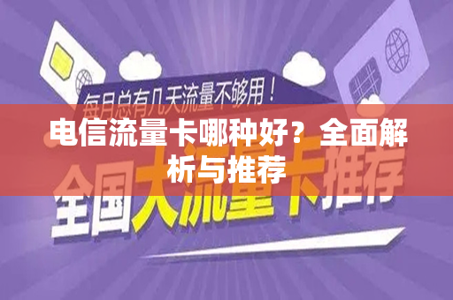 电信流量卡哪种好？全面解析与推荐