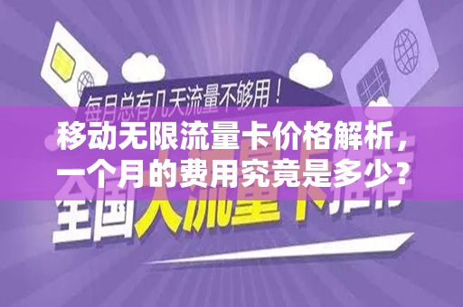 移动无限流量卡价格解析，一个月的费用究竟是多少？