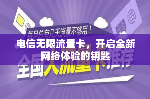 电信无限流量卡，开启全新网络体验的钥匙