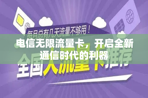电信无限流量卡，开启全新通信时代的利器
