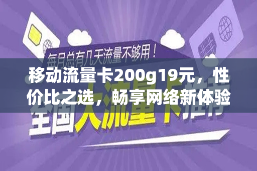移动流量卡200g19元，性价比之选，畅享网络新体验
