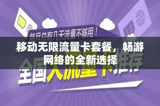 移动无限流量卡套餐，畅游网络的全新选择