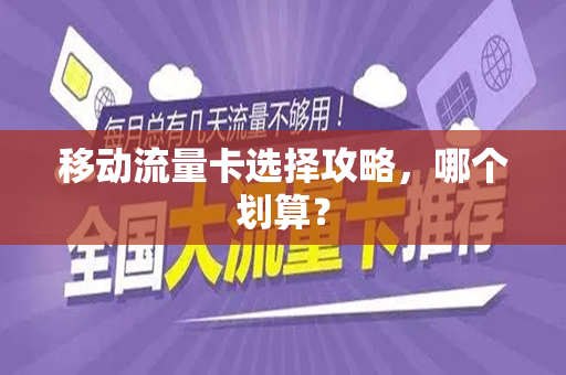 移动流量卡选择攻略，哪个划算？