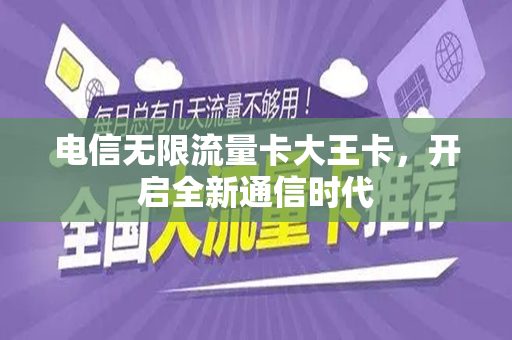 电信无限流量卡大王卡，开启全新通信时代
