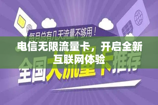 电信无限流量卡，开启全新互联网体验