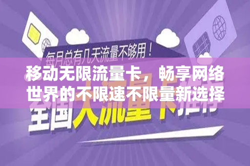 移动无限流量卡，畅享网络世界的不限速不限量新选择