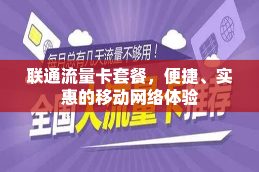 联通流量卡套餐，便捷、实惠的移动网络体验