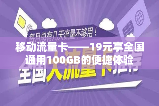移动流量卡——19元享全国通用100GB的便捷体验