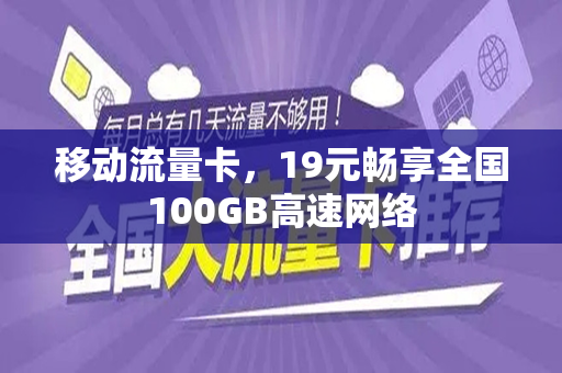 移动流量卡，19元畅享全国100GB高速网络
