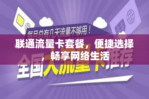 联通流量卡套餐，便捷选择，畅享网络生活
