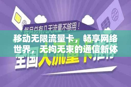 移动无限流量卡，畅享网络世界，无拘无束的通信新体验