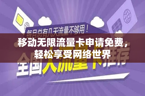移动无限流量卡申请免费，轻松享受网络世界