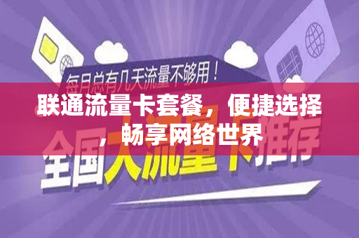 联通流量卡套餐，便捷选择，畅享网络世界