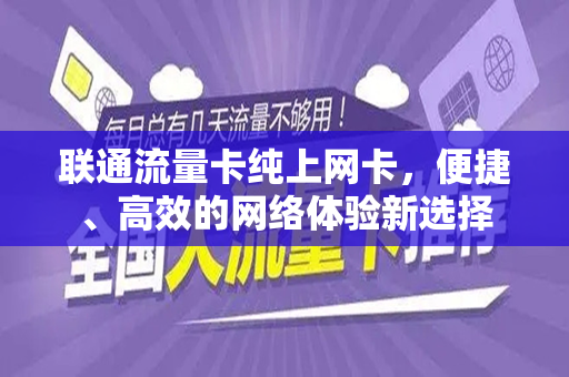 联通流量卡纯上网卡，便捷、高效的网络体验新选择