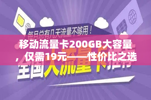 移动流量卡200GB大容量，仅需19元——性价比之选