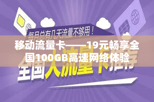 移动流量卡——19元畅享全国100GB高速网络体验