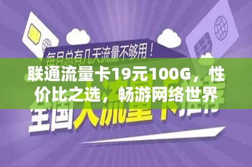 联通流量卡19元100G，性价比之选，畅游网络世界
