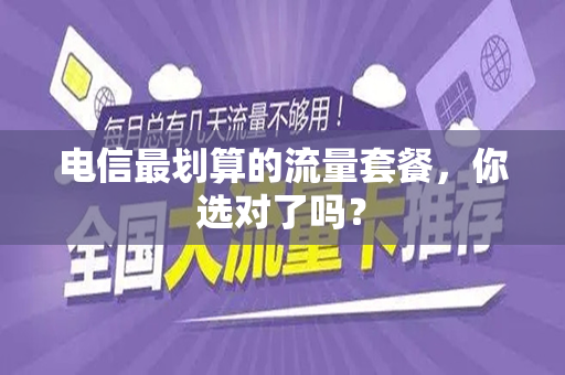 电信最划算的流量套餐，你选对了吗？