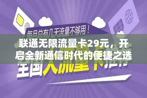 联通无限流量卡29元，开启全新通信时代的便捷之选