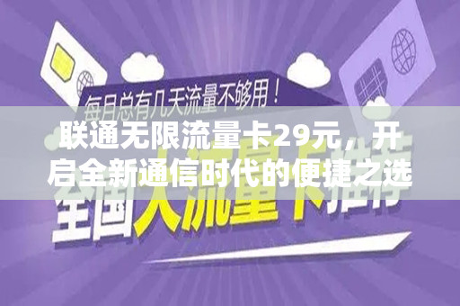联通无限流量卡29元，开启全新通信时代的便捷之选