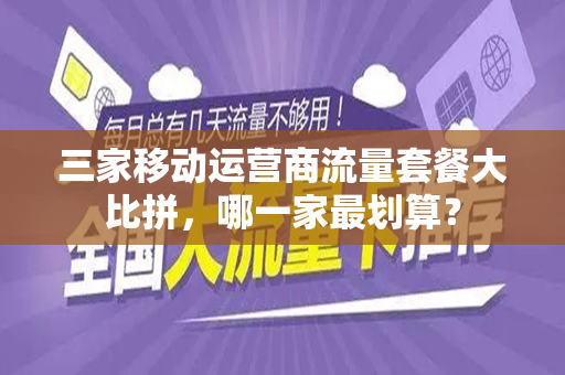 三家移动运营商流量套餐大比拼，哪一家最划算？