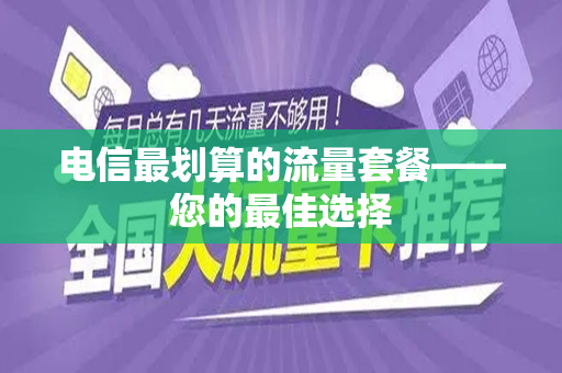 电信最划算的流量套餐——您的最佳选择