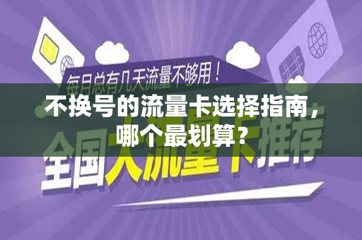 不换号的流量卡选择指南，哪个最划算？