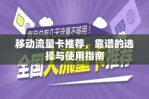 移动流量卡推荐，靠谱的选择与使用指南