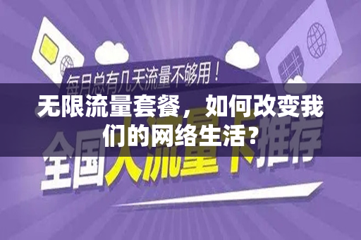 无限流量套餐，如何改变我们的网络生活？