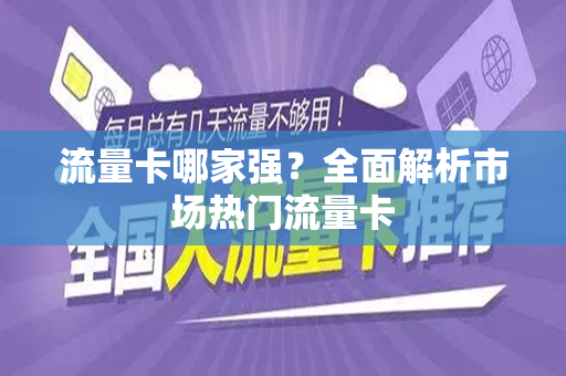 流量卡哪家强？全面解析市场热门流量卡