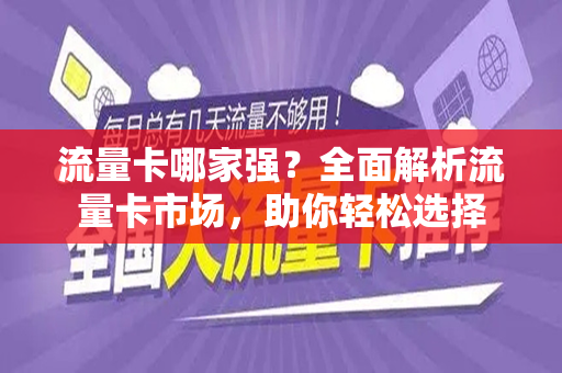 流量卡哪家强？全面解析流量卡市场，助你轻松选择