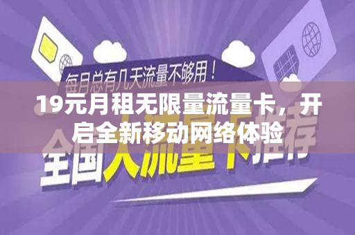 19元月租无限量流量卡，开启全新移动网络体验
