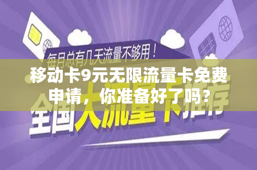 移动卡9元无限流量卡免费申请，你准备好了吗？