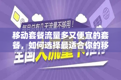 移动套餐流量多又便宜的套餐，如何选择最适合你的移动数据套餐？