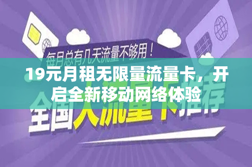19元月租无限量流量卡，开启全新移动网络体验