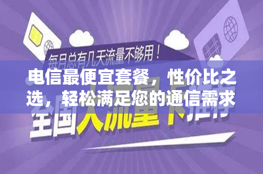 电信最便宜套餐，性价比之选，轻松满足您的通信需求