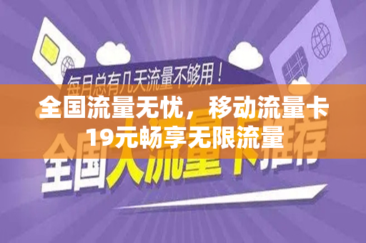 全国流量无忧，移动流量卡19元畅享无限流量