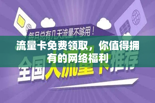 流量卡免费领取，你值得拥有的网络福利