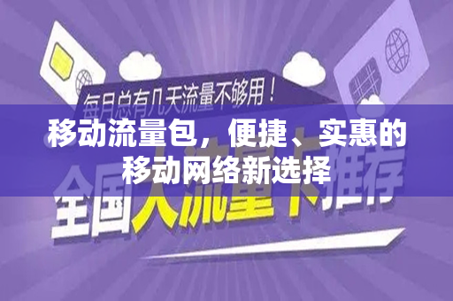 移动流量包，便捷、实惠的移动网络新选择