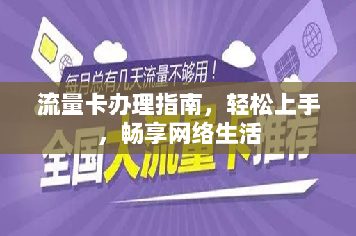 流量卡办理指南，轻松上手，畅享网络生活